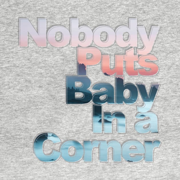 Nobody Puts Baby In a Corner by afternoontees